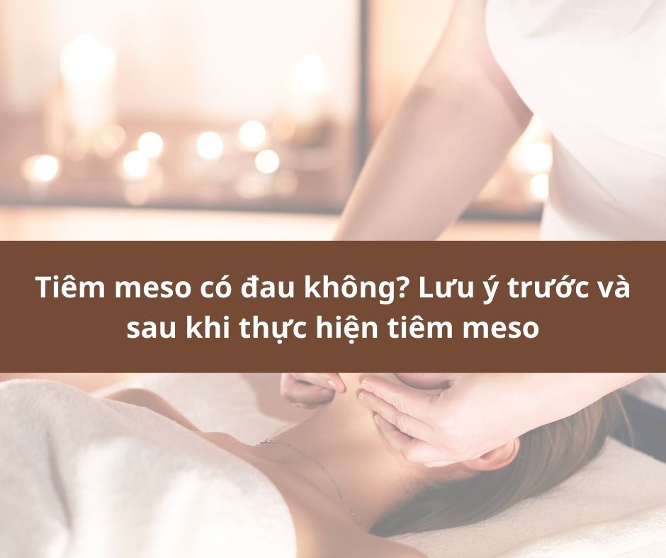 Tiêm meso có đau không? Lưu ý trước và sau khi thực hiện tiêm meso