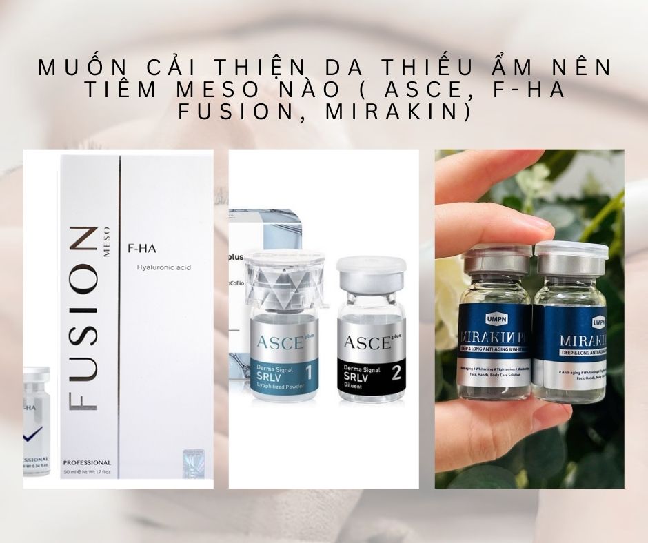 Muốn cải thiện da thiếu ẩm nên tiêm meso nào ( Asce, F-HA Fusion, Mirakin)