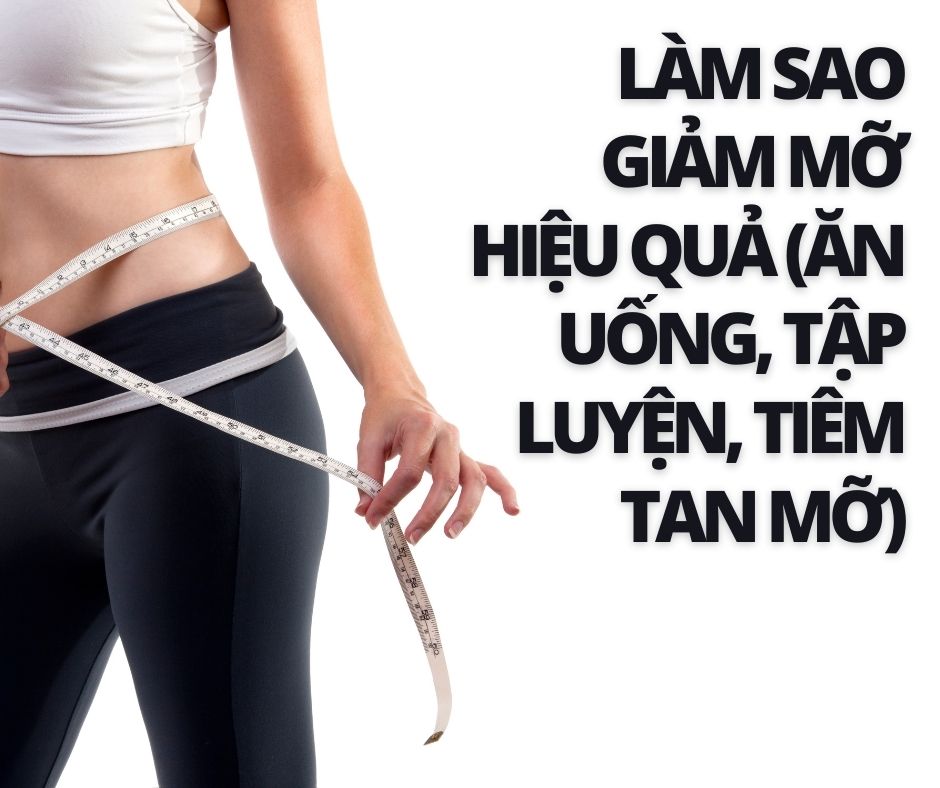 Làm sao giảm mỡ hiệu quả (ăn uống, tập luyện, tiêm tan mỡ)